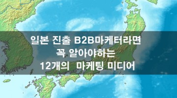 일본 진출 B2B마케터라면 꼭 알아야하는 12개의  마케팅 미디어