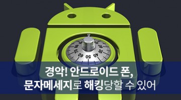 안드로이드 폰, 문자메시지만으로도 해킹당할 수 있다