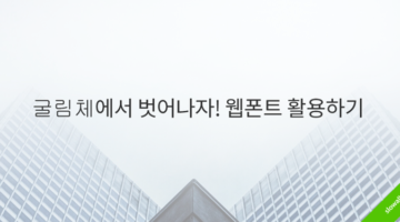 굴림체에서 벗어나자! 웹폰트 활용하기