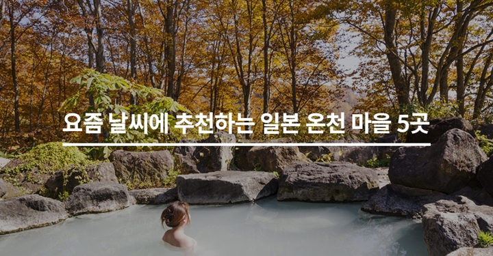 추울수록 가고 싶은 일본의 온천 마을 5곳