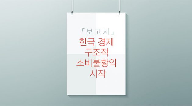 (보고서) 한국 경제 구조적 소비불황의 시작