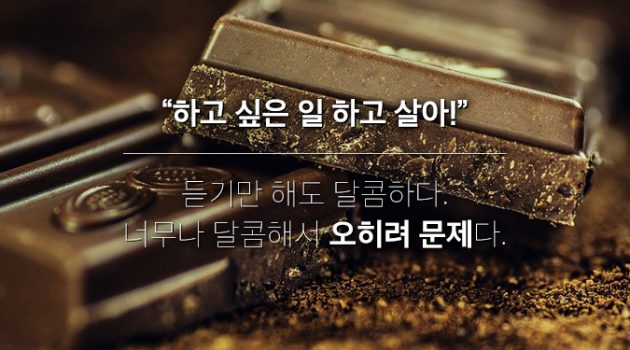 ‘하고 싶은 일 하고 살라’는 달콤한 거짓말에 속지 마라