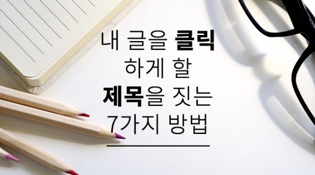 내 글을 ‘클릭’하게 할 제목을 짓는 7가지 방법