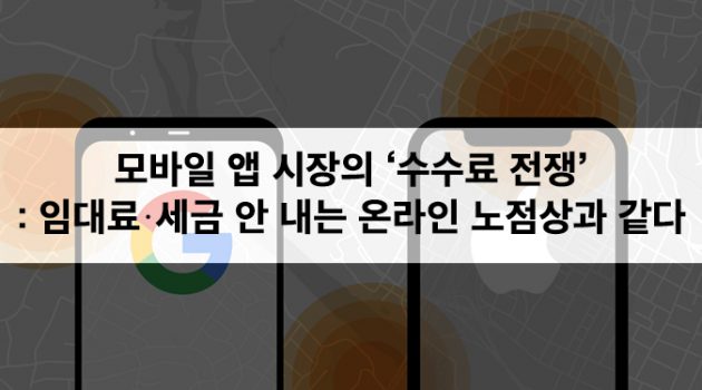 모바일 앱 시장의 ‘수수료 전쟁’, 임대료를 안 내는 온라인 노점상과 같다